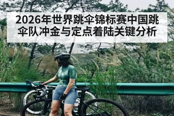 2026年世界跳伞锦标赛中国跳伞队冲金与定点着陆关键分析