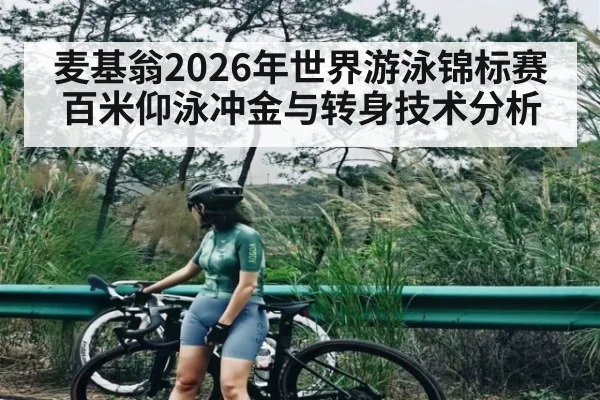 麦基翁2026年世界游泳锦标赛百米仰泳冲金与转身技术分析